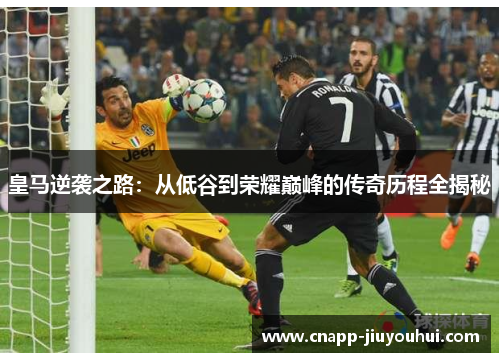 皇马逆袭之路：从低谷到荣耀巅峰的传奇历程全揭秘