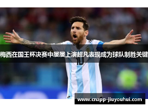 梅西在国王杯决赛中屡屡上演超凡表现成为球队制胜关键
